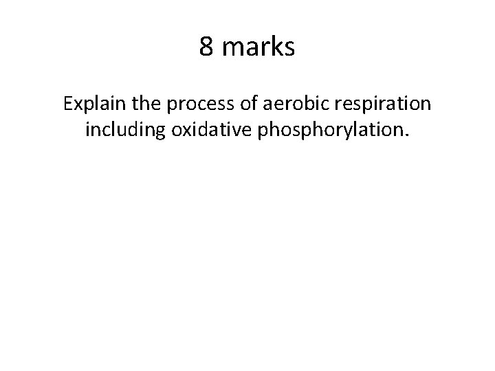 8 marks Explain the process of aerobic respiration including oxidative phosphorylation. 