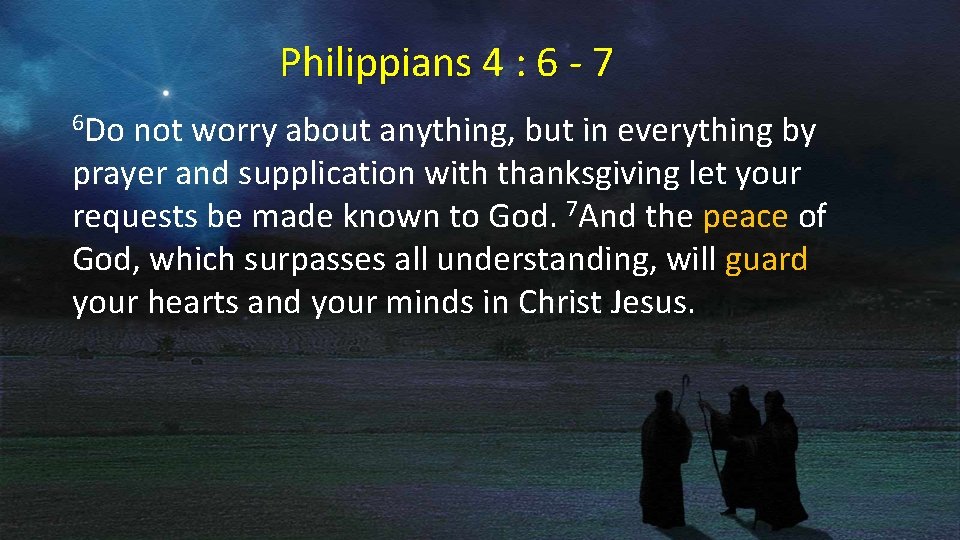 Philippians 4 : 6 - 7 6 Do not worry about anything, but in