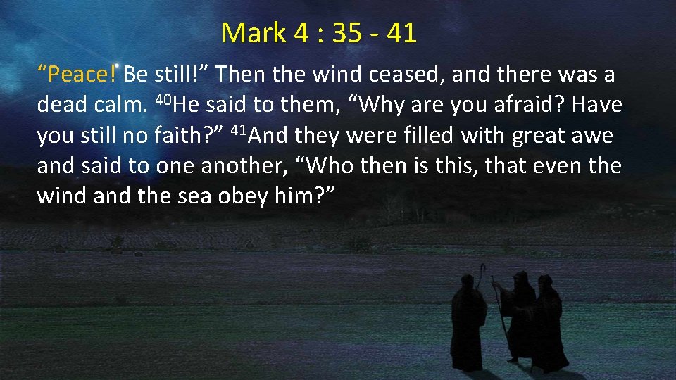 Mark 4 : 35 - 41 “Peace! Be still!” Then the wind ceased, and