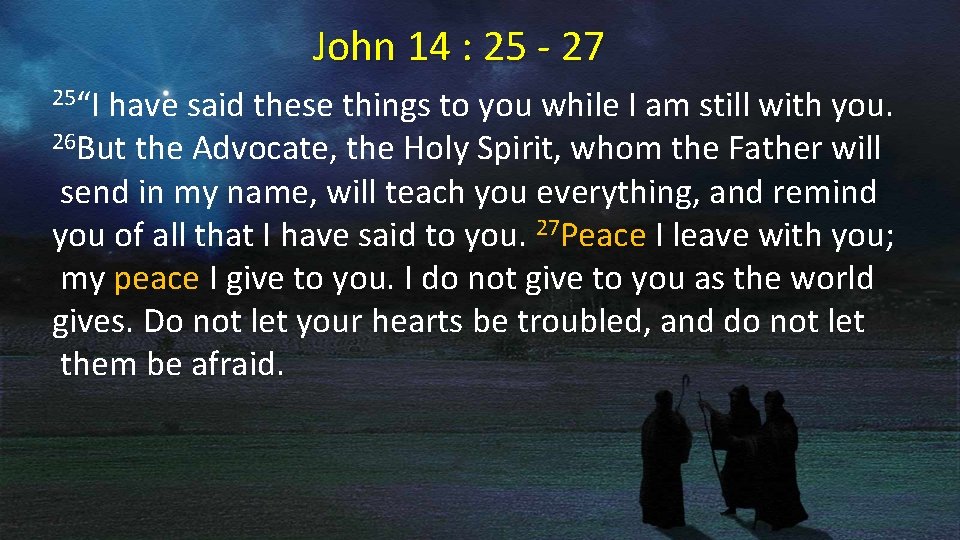 John 14 : 25 - 27 25“I have said these things to you while