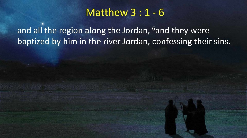 Matthew 3 : 1 - 6 and all the region along the Jordan, 6