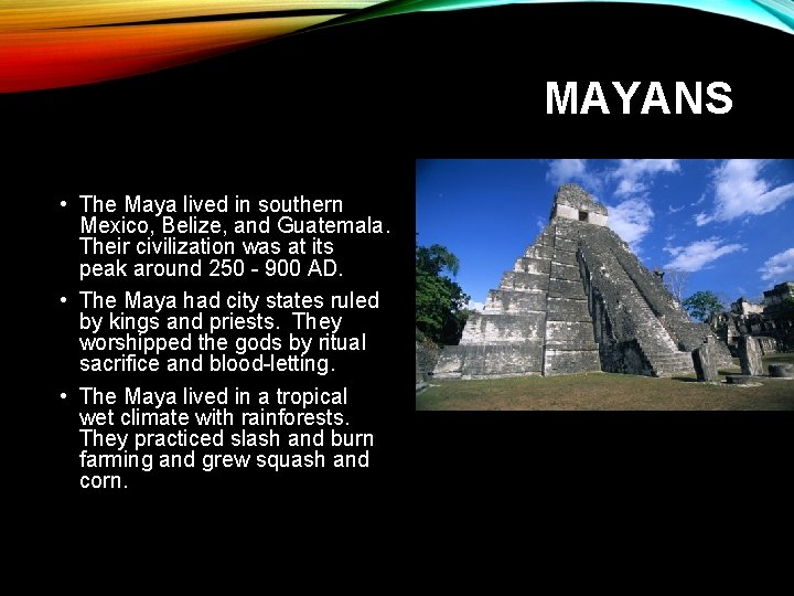 MAYANS • The Maya lived in southern Mexico, Belize, and Guatemala. Their civilization was