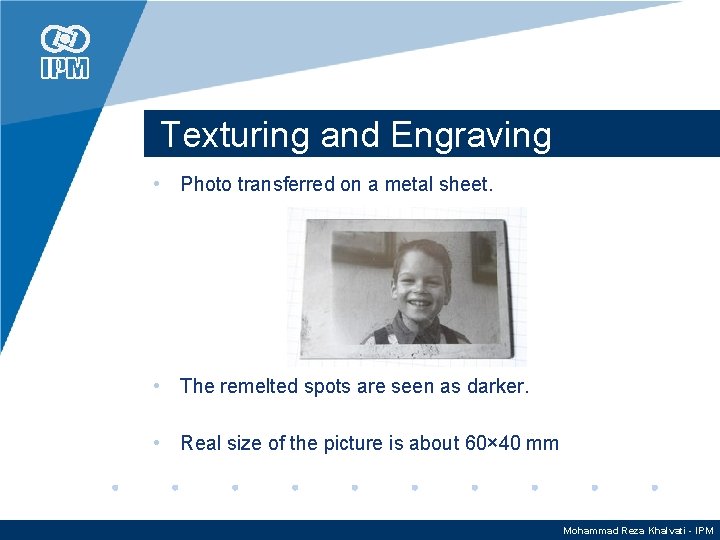 Texturing and Engraving • Photo transferred on a metal sheet. • The remelted spots