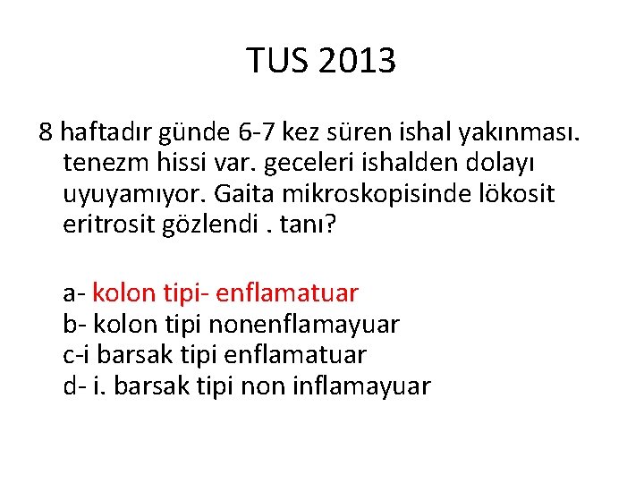 TUS 2013 8 haftadır günde 6 -7 kez süren ishal yakınması. tenezm hissi var.