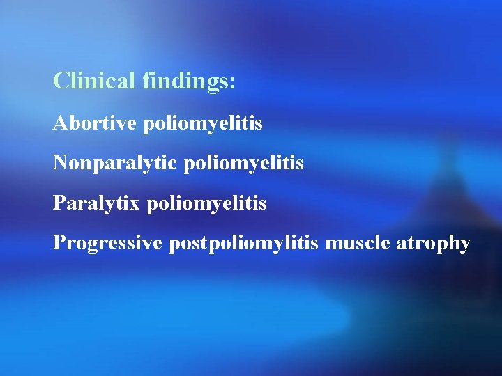 Clinical findings: Abortive poliomyelitis Nonparalytic poliomyelitis Paralytix poliomyelitis Progressive postpoliomylitis muscle atrophy 