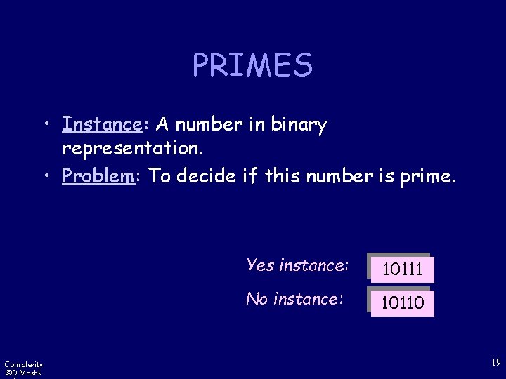 PRIMES • Instance: A number in binary representation. • Problem: To decide if this