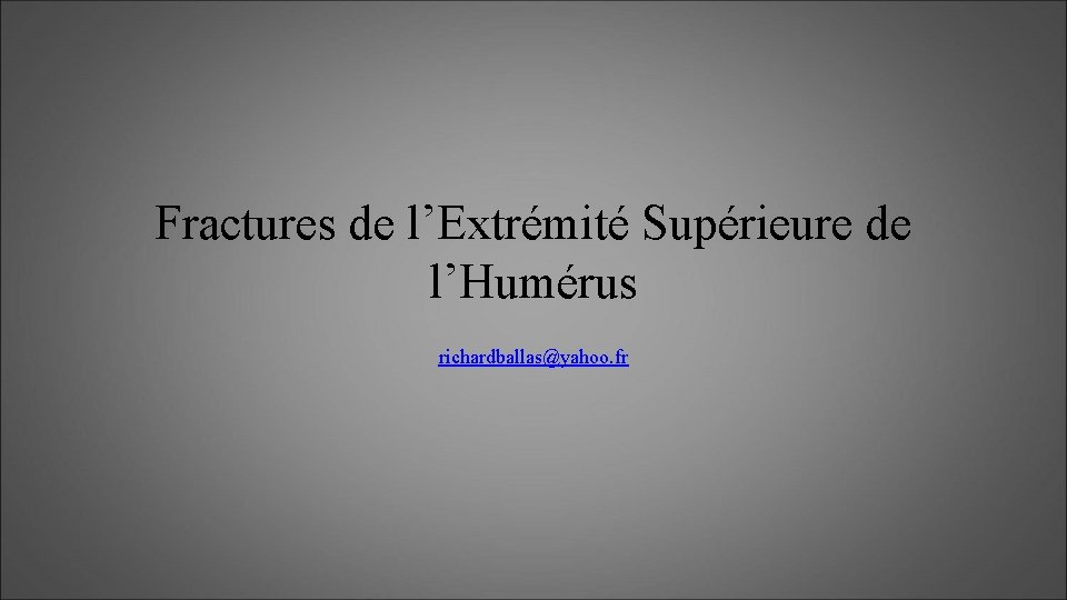 Fractures de l’Extrémité Supérieure de l’Humérus richardballas@yahoo. fr 