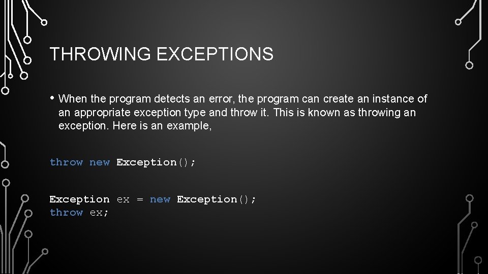 THROWING EXCEPTIONS • When the program detects an error, the program can create an