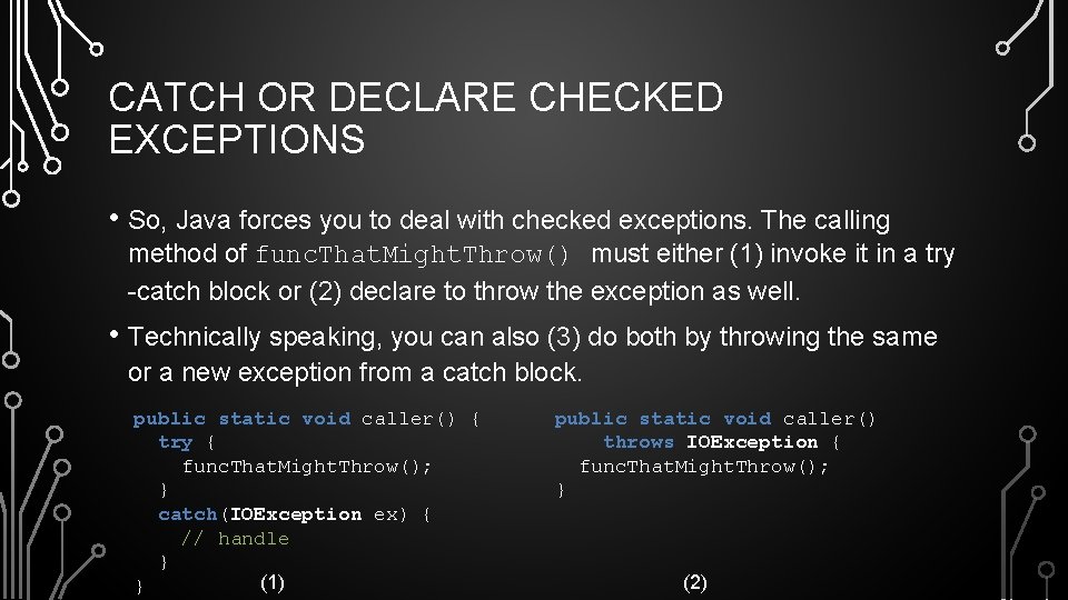 CATCH OR DECLARE CHECKED EXCEPTIONS • So, Java forces you to deal with checked
