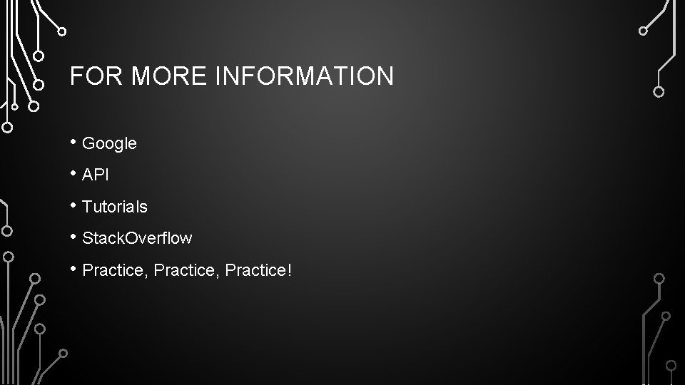 FOR MORE INFORMATION • Google • API • Tutorials • Stack. Overflow • Practice,