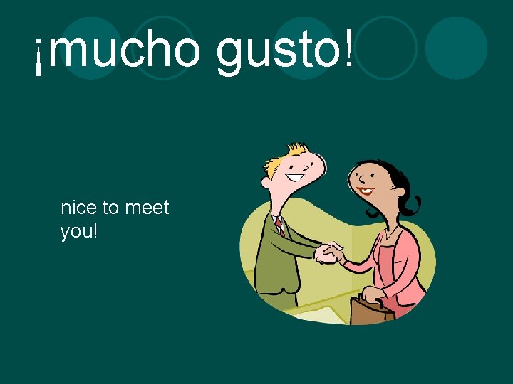 ¡mucho gusto! nice to meet you! 