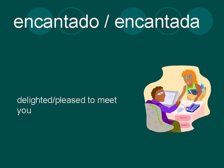 encantado / encantada delighted/pleased to meet you 