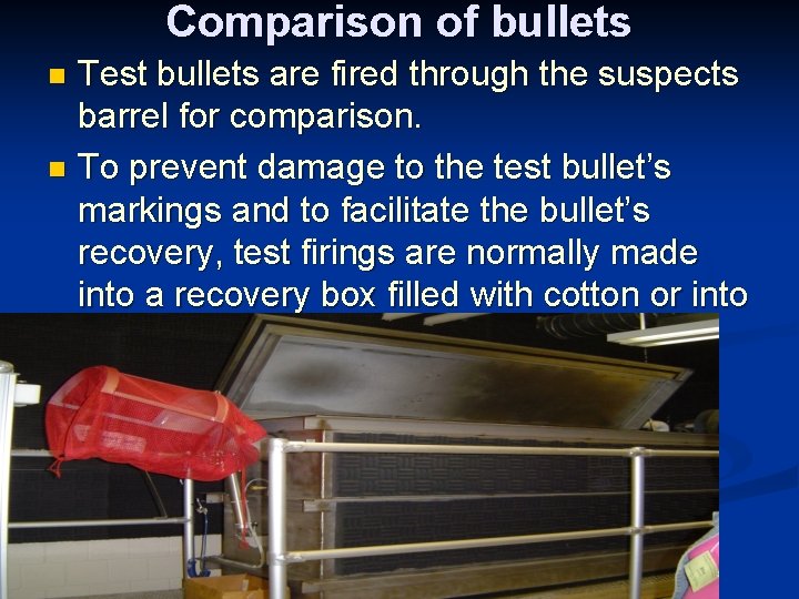 Comparison of bullets Test bullets are fired through the suspects barrel for comparison. n