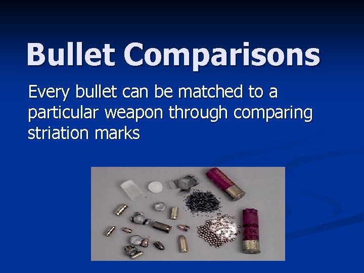 Bullet Comparisons Every bullet can be matched to a particular weapon through comparing striation