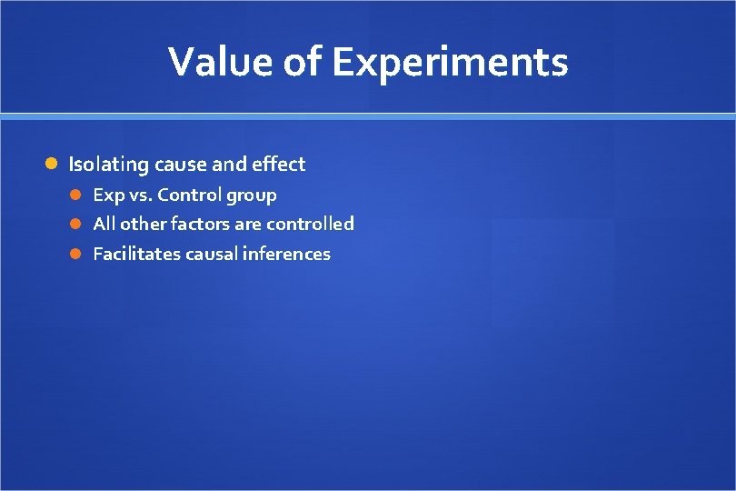 Value of Experiments Isolating cause and effect Exp vs. Control group All other factors