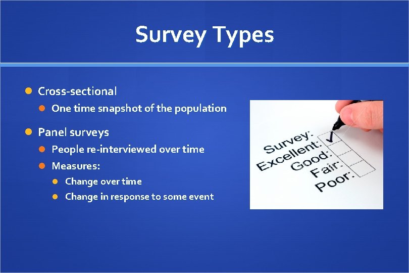 Survey Types Cross-sectional One time snapshot of the population Panel surveys People re-interviewed over