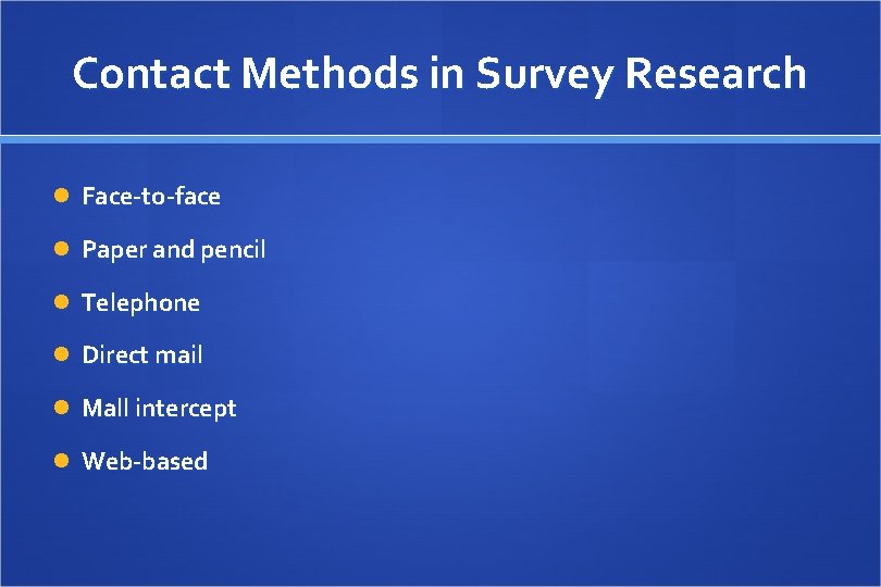 Contact Methods in Survey Research Face-to-face Paper and pencil Telephone Direct mail Mall intercept