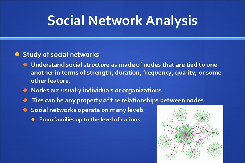 Social Network Analysis Study of social networks Understand social structure as made of nodes