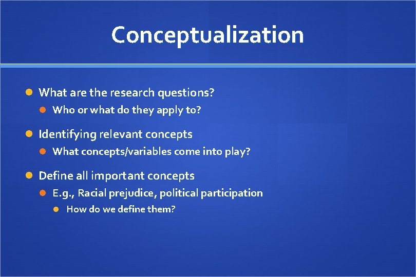Conceptualization What are the research questions? Who or what do they apply to? Identifying