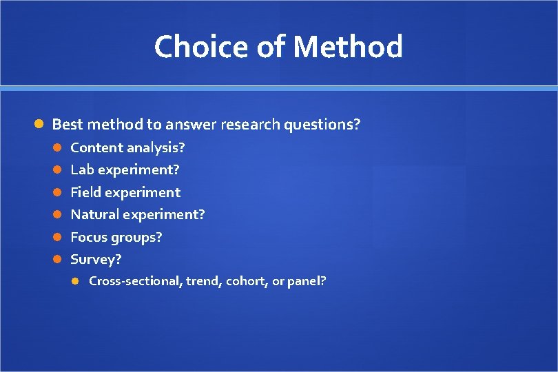 Choice of Method Best method to answer research questions? Content analysis? Lab experiment? Field