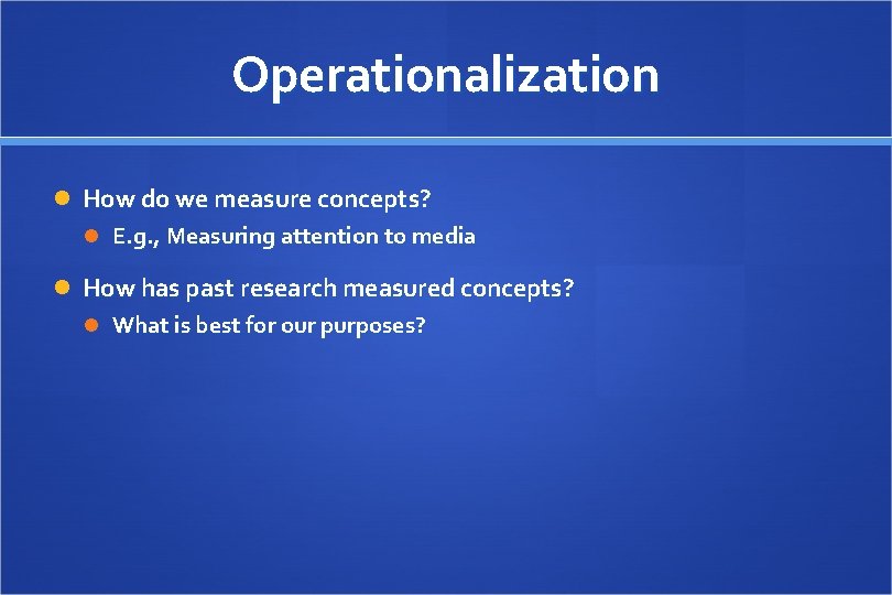 Operationalization How do we measure concepts? E. g. , Measuring attention to media How