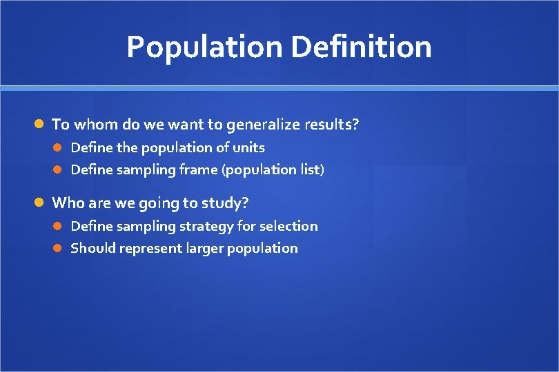 Population Definition To whom do we want to generalize results? Define the population of