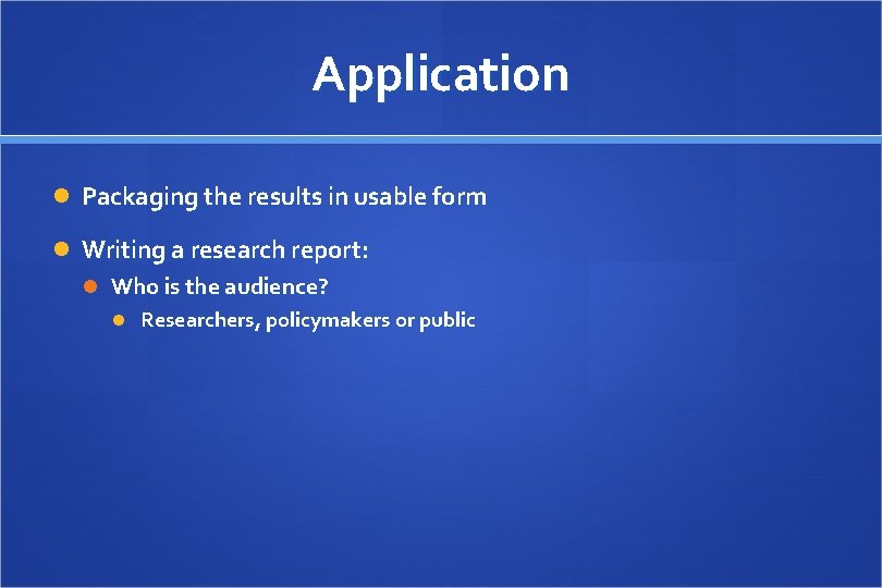 Application Packaging the results in usable form Writing a research report: Who is the