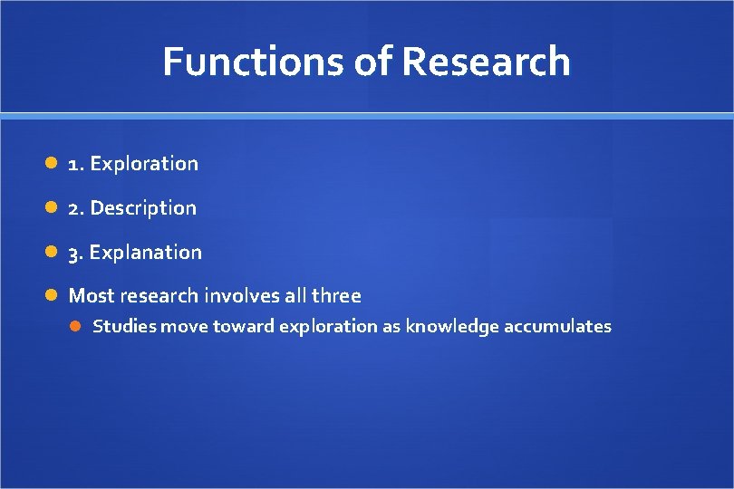 Functions of Research 1. Exploration 2. Description 3. Explanation Most research involves all three