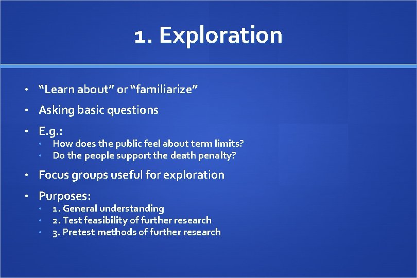 1. Exploration • “Learn about” or “familiarize” • Asking basic questions • E. g.