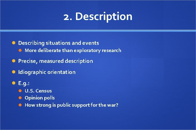 2. Description Describing situations and events More deliberate than exploratory research Precise, measured description