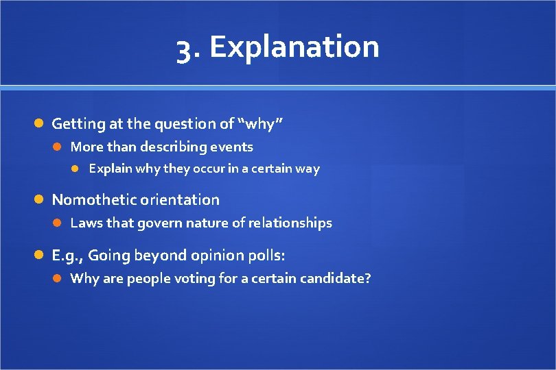 3. Explanation Getting at the question of “why” More than describing events Explain why