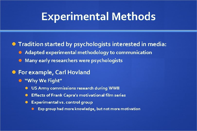 Experimental Methods Tradition started by psychologists interested in media: Adapted experimental methodology to communication