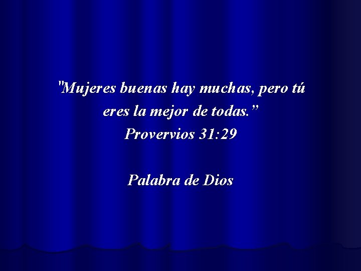 “Mujeres buenas hay muchas, pero tú eres la mejor de todas. ” Provervios 31: