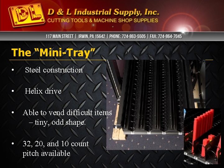 The “Mini-Tray” • Steel construction • Helix drive • Able to vend difficult items The “Mini-Tray” • Steel construction • Helix drive • Able to vend difficult items