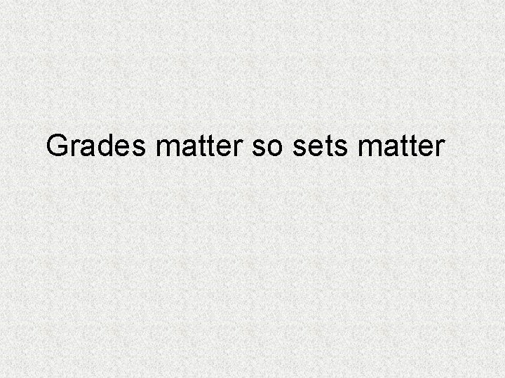 Grades matter so sets matter 