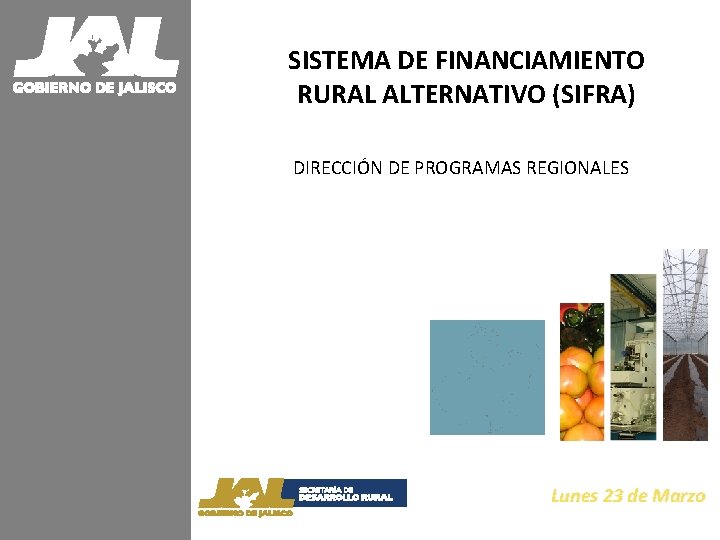 SISTEMA DE FINANCIAMIENTO RURAL ALTERNATIVO (SIFRA) DIRECCIÓN DE PROGRAMAS REGIONALES Lunes 23 de Marzo