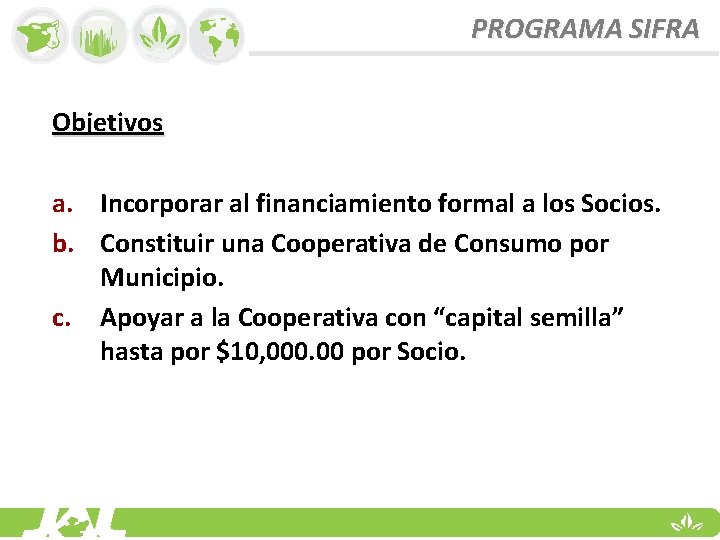 PROGRAMA SIFRA Objetivos a. Incorporar al financiamiento formal a los Socios. b. Constituir una