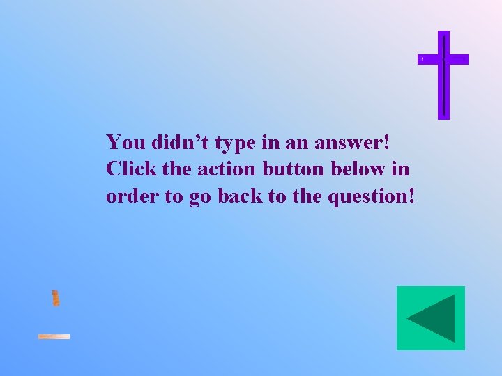 You didn’t type in an answer! Click the action button below in order to