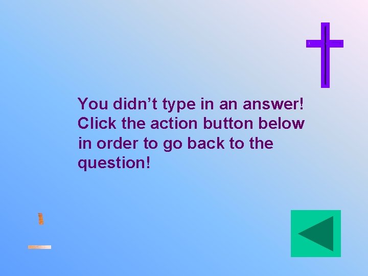 You didn’t type in an answer! Click the action button below in order to