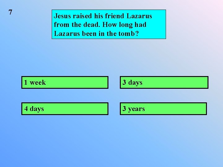 7 Jesus raised his friend Lazarus from the dead. How long had Lazarus been