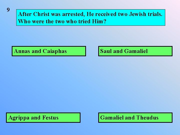 9 After Christ was arrested, He received two Jewish trials. Who were the two