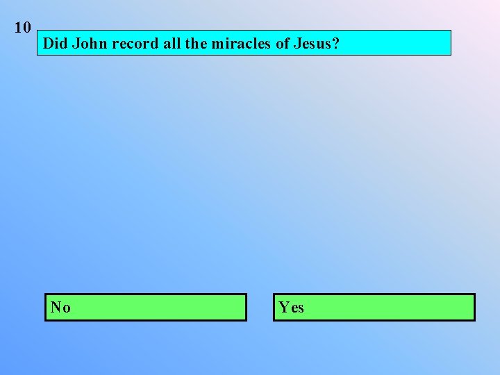 10 Did John record all the miracles of Jesus? No Yes 