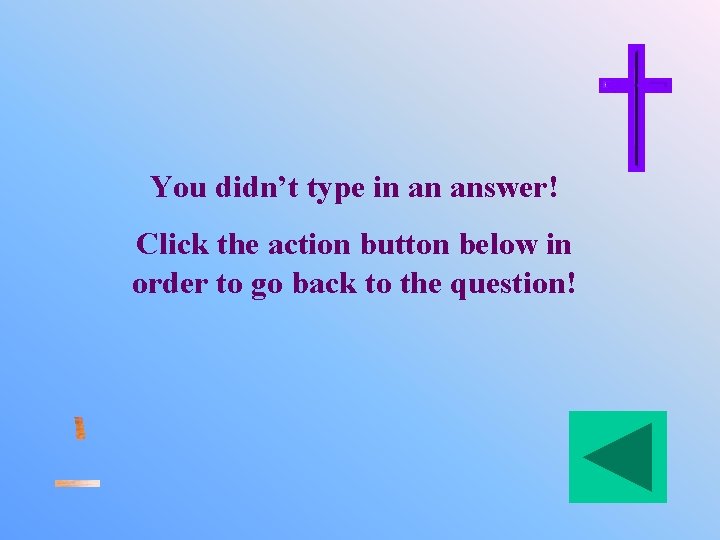 You didn’t type in an answer! Click the action button below in order to