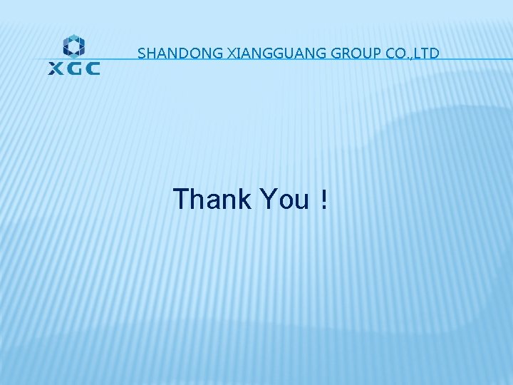 SHANDONG XIANGGUANG GROUP CO. , LTD Thank You! SHANDONG XIANGGUANG GROUP CO. , LTD Thank You!