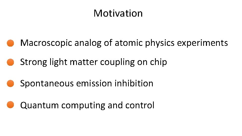 Motivation Macroscopic analog of atomic physics experiments Strong light matter coupling on chip Spontaneous