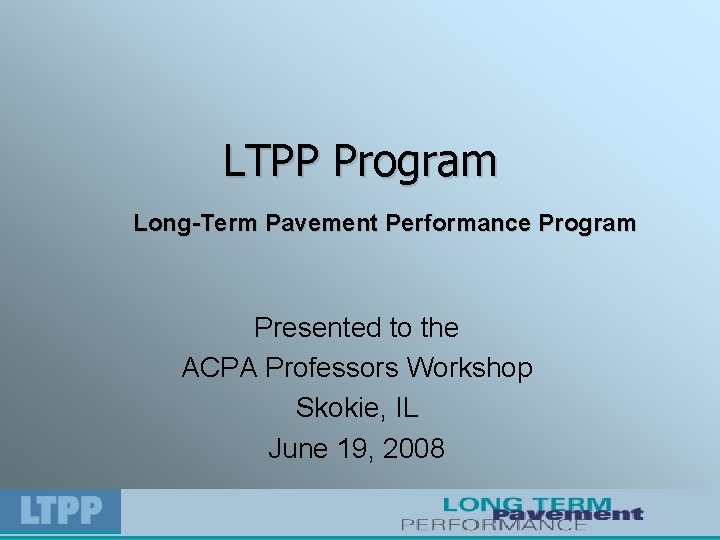 LTPP Program Long-Term Pavement Performance Program Presented to the ACPA Professors Workshop Skokie, IL