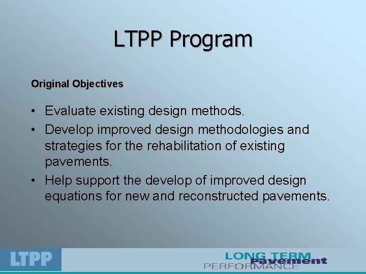 LTPP Program Original Objectives • Evaluate existing design methods. • Develop improved design methodologies