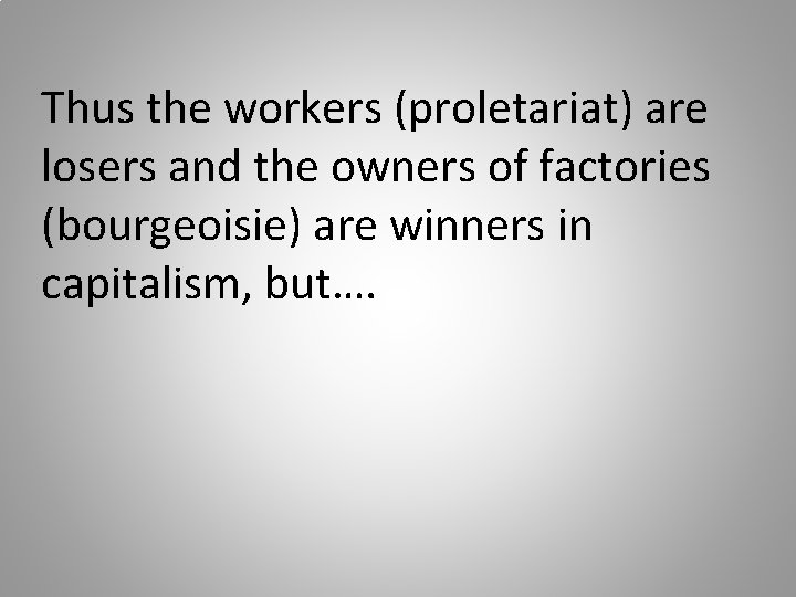 Thus the workers (proletariat) are losers and the owners of factories (bourgeoisie) are winners