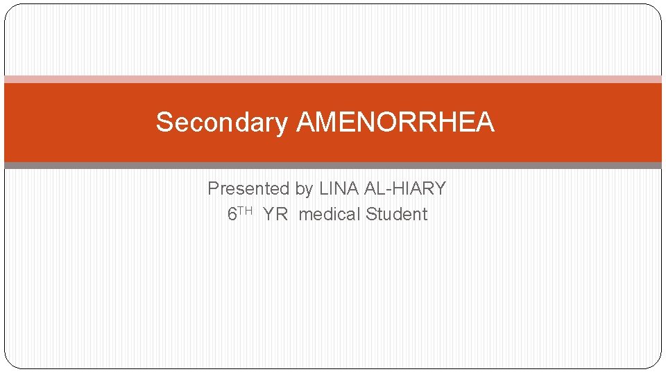 Secondary AMENORRHEA Presented by LINA AL-HIARY 6 TH YR medical Student 