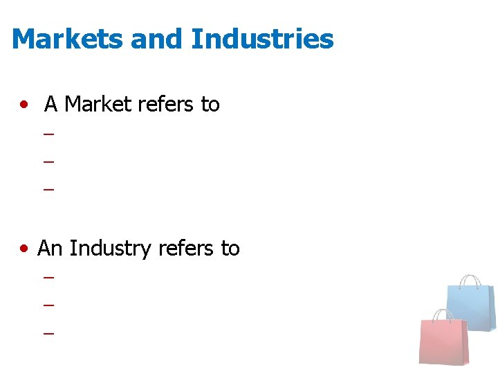 Markets and Industries • A Market refers to – Groups of people – Willing